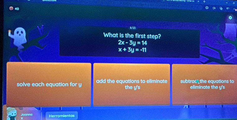 40
8/20
What is the first step?
2x-3y=14
x+3y=-11
solve each equation for y add the equations to eliminate subtrac, the equations to
the y 's eliminate the y 's
Joanna Herramientas