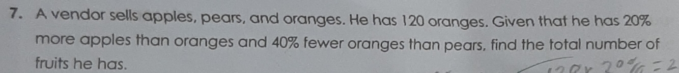 A vendor sells apples, pears, and oranges. He has 120 oranges. Given that he has 20%
more apples than oranges and 40% fewer oranges than pears, find the total number of 
fruits he has.