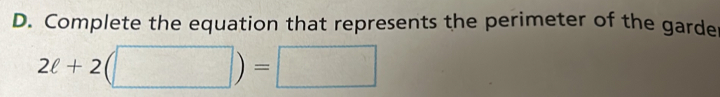 Complete the equation that represents the perimeter of the garde
2ell +2(□ )=□