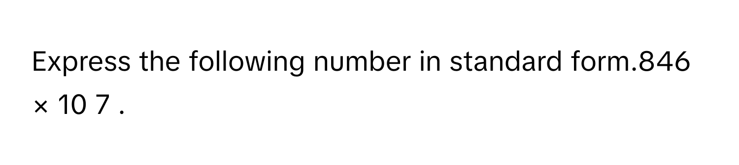 Solved: Express the following number in standard form.846 × 10 7 . [Math]