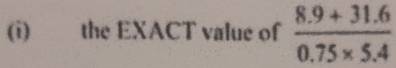 the EXACT value of  (8.9+31.6)/0.75* 5.4 