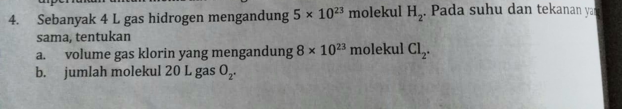 Sebanyak 4 L gas hidrogen mengandung 5* 10^(23) molekul H_2. Pada suhu dan tekanan yar 
sama, tentukan 
a. volume gas klorin yang mengandung 8* 10^(23) molekul Cl_2. 
b. jumlah molekul 20 L gas O_2^(·)