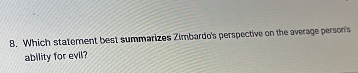 Which statement best summarizes Zimbardo's perspective on the average person's 
ability for evil?