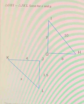 △ GHIsim △ JKL. Solve for z and y.