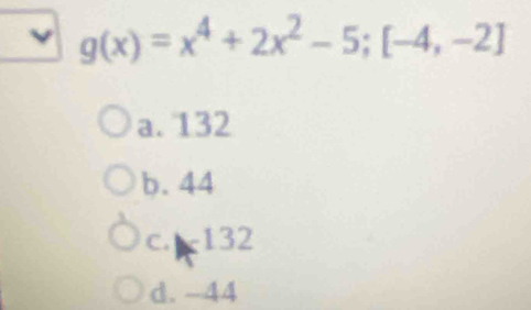 g(x)=x^4+2x^2-5; [-4,-2]
a. 132
b. 44
c. 132
d. -44