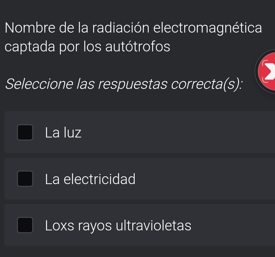 Nombre de la radiación electromagnética
captada por los autótrofos
Seleccione las respuestas correcta(s):
La luz
La electricidad
Loxs rayos ultravioletas