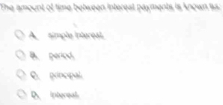 The amount of time between interest payments is known as:
A simple interest,
B. period.
C. pincipal
D. intereal