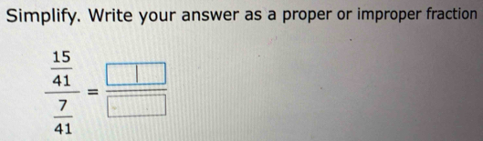 Simplify. Write your answer as a proper or improper fraction
frac  15/41  7/41 = □ /□  