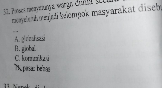 Proses menyatunya warga dunía seca
menyeluruh menjadi kelompok masyarakat diseb 
...
A. globalisasi
B. global
C. komunikasi
D pasar bebas