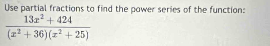 Use partial fractions to find the power series of the function:
 (13x^2+424)/(x^2+36)(x^2+25) 