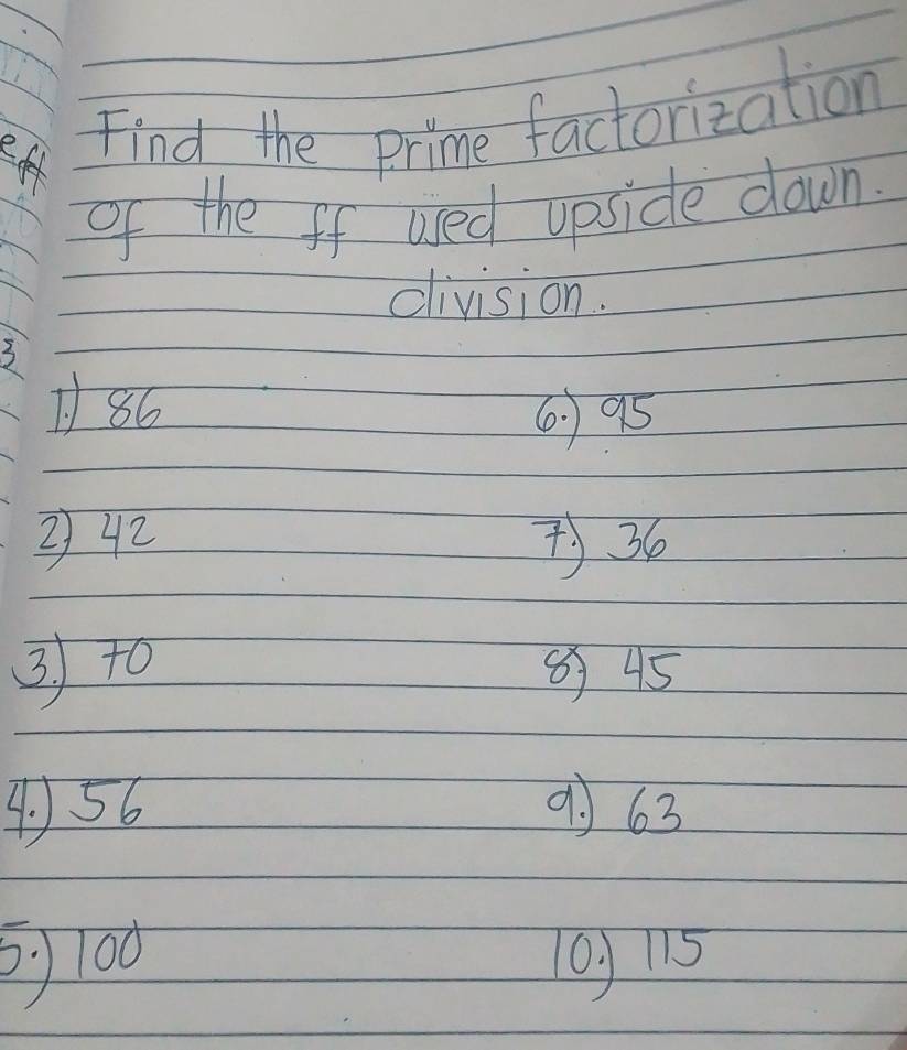 Find the prime factorization 
of the ff used upside down. 
division.
3
1) 86
6. ) 95
242 ) 36
3to 8 45
4) 56 9J 63
100 0, 15