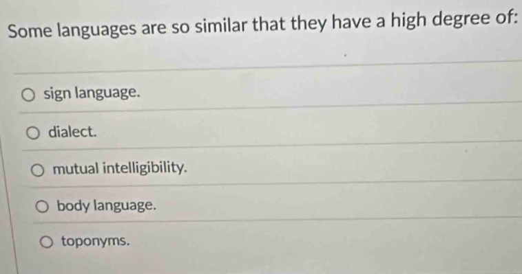 Some languages are so similar that they have a high degree of:
sign language.
dialect.
mutual intelligibility.
body language.
toponyms.