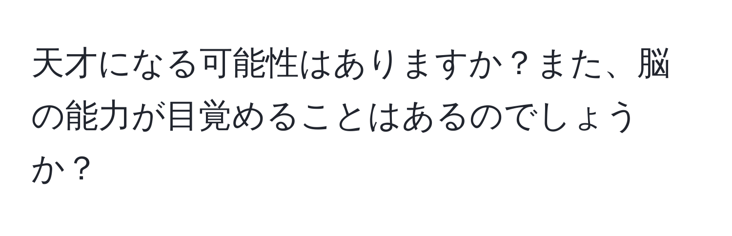 天才になる可能性はありますか？また、脳の能力が目覚めることはあるのでしょうか？