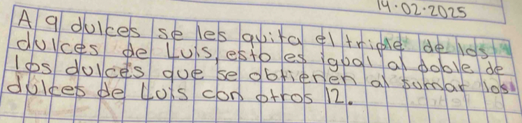 19:02:2025 
A q duices se les quita eltriple de los 
dulces de luis, esto es igool al doble de 
Ios doices gue se obfieren a tuar los 
difer de lois con ptros 12.