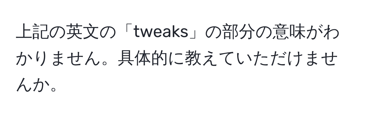 上記の英文の「tweaks」の部分の意味がわかりません。具体的に教えていただけませんか。