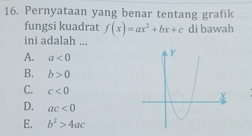 Pernyataan yang benar tentang grafik
fungsi kuadrat f(x)=ax^2+bx+c di bawah
ini adalah ...
A. a<0</tex>
B. b>0
C. c<0</tex>
D. ac<0</tex>
E. b^2>4ac