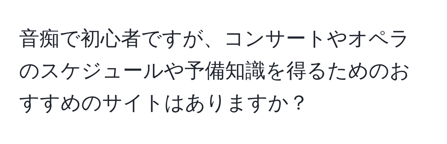 音痴で初心者ですが、コンサートやオペラのスケジュールや予備知識を得るためのおすすめのサイトはありますか？