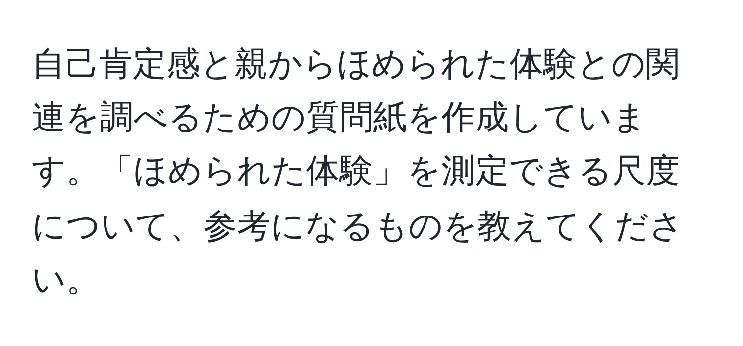 自己肯定感と親からほめられた体験との関連を調べるための質問紙を作成しています。「ほめられた体験」を測定できる尺度について、参考になるものを教えてください。