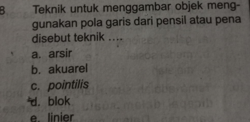 Teknik untuk menggambar objek meng-
gunakan pola garis dari pensil atau pena
disebut teknik ....
a. arsir
b. akuarel
c. pointilis
d， blok
e. linier