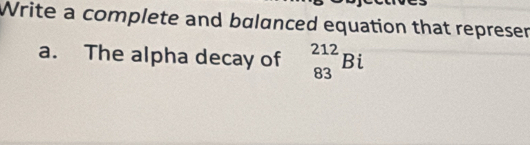 Write a complete and balanced equation that represer 
a. The alpha decay of _(83)^(212)Bi