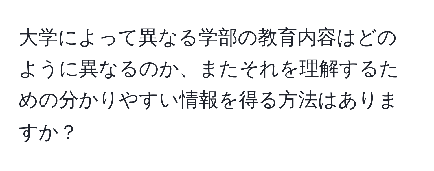 大学によって異なる学部の教育内容はどのように異なるのか、またそれを理解するための分かりやすい情報を得る方法はありますか？