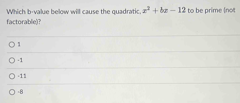 Which b-value below will cause the quadratic, x^2+bx-12 to be prime (not
factorable)?
1
-1
-11
-8