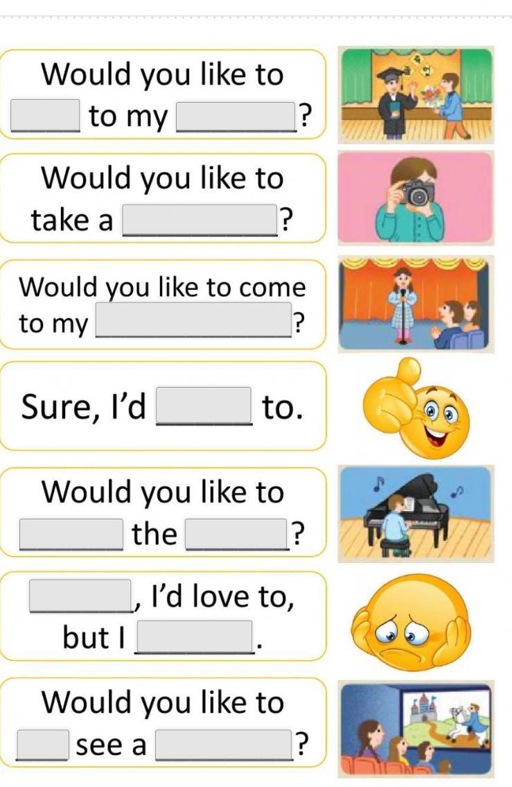 Would you like to 
□ to my _ x_1+x_2=frac m+1 ? 
Would you like to 
take a _ □ ,□ ) □  ? 
Would you like to come 
to my _ □  _  ? 
Sure, I'd □ to. 
Would you like to 
_ □ the □ _ ? 
□ , I’d love to, 
but I x_x=1+x_2|
_. 
Would you like to 
□ __ see a _? 
□