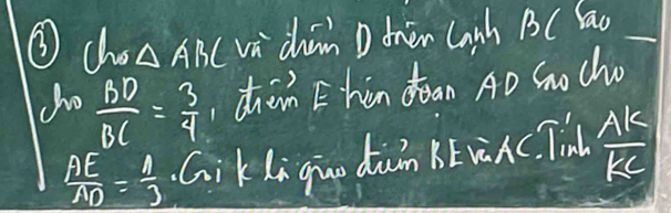 ③ cho △ ABC vi chin D then lanh BC Sao 
ho  BD/BC = 3/4  ,chàn Ehen doan Ao Go cho
 AE/AD = 1/3 · G ki quo dián B vùn c. Tin  AK/KC 