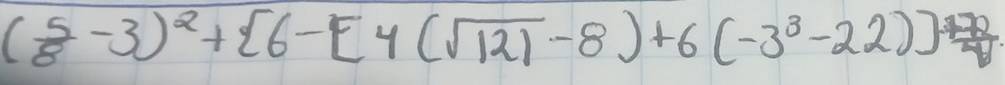 ( 5/8 -3)^2+ 6-[4(sqrt(12)-8)+6(-3^3-22)]+ 72/4 