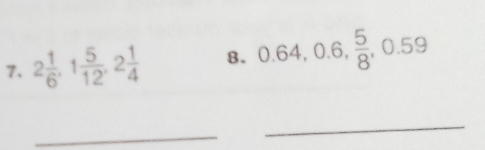 2 1/6 , 1 5/12 , 2 1/4  8. 0.64, 0.6,  5/8 , 0.59
_ 
_