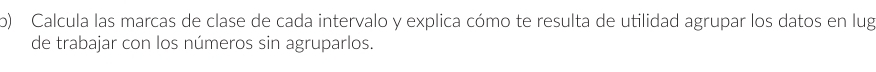 Calcula las marcas de clase de cada intervalo y explica cómo te resulta de utilidad agrupar los datos en lug 
de trabajar con los números sin agruparlos.