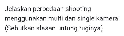 Jelaskan perbedaan shooting 
menggunakan multi dan single kamera 
(Sebutkan alasan untung ruginya)