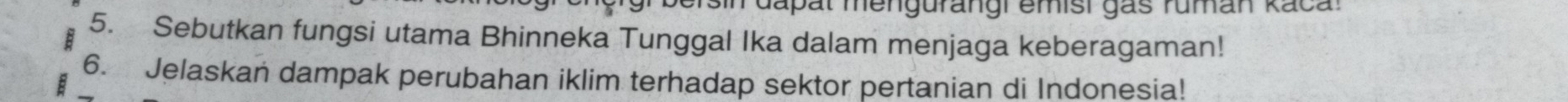 Tapat mengurangi emisi gas ruman kacal 
5. Sebutkan fungsi utama Bhinneka Tunggal Ika dalam menjaga keberagaman! 
6. Jelaskan dampak perubahan iklim terhadap sektor pertanian di Indonesia!