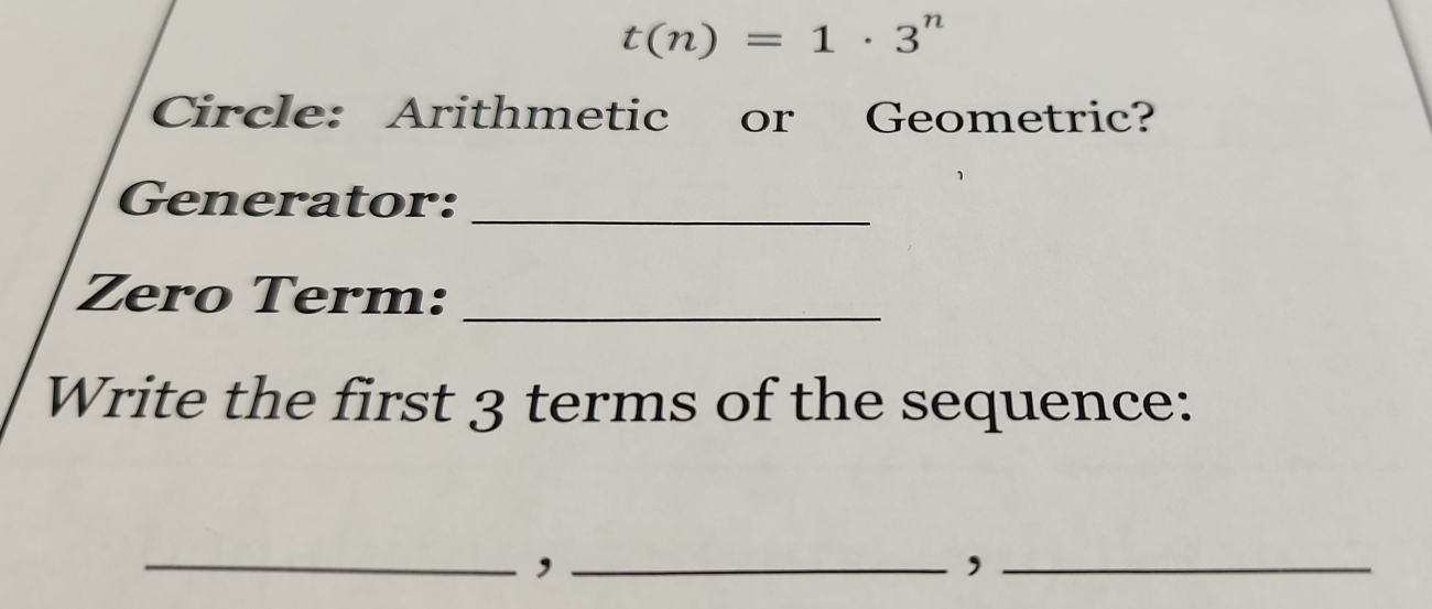 t(n)=1· 3^n
Circle: Arithmetic or Geometric? 
Generator:_ 
Zero Term:_ 
Write the first 3 terms of the sequence: 
__, 
_,