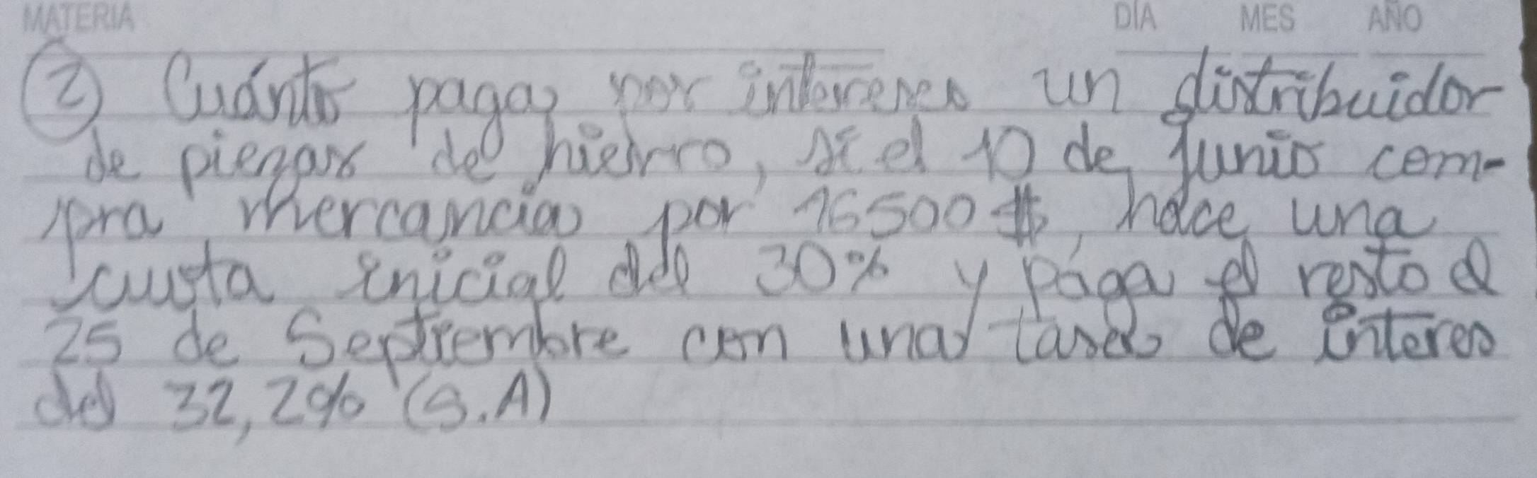 ③ Cudnit pagar:oor inlevenes un dintribuidor 
de piegarx 'do herro, Acel 10 de junis cem- 
Ara mercanda por 76 500 #, hace una 
Scuta enicial dde 30% y Paga retod
25 de Seprembre cen unal tane de entereo 
de 32, 2% (. A)