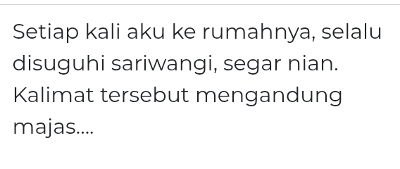 Setiap kali aku ke rumahnya, selalu 
disuguhi sariwangi, segar nian. 
Kalimat tersebut mengandung 
majas....