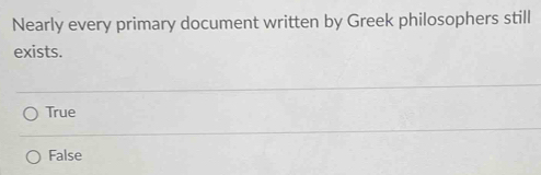 Nearly every primary document written by Greek philosophers still
exists.
True
False