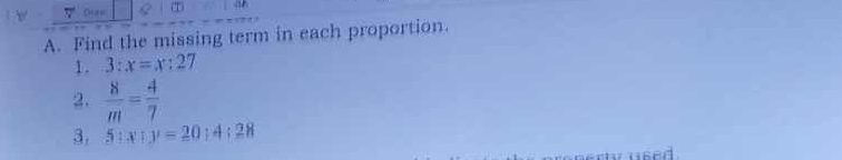 Or aw (T) 
A. Find the missing term in each proportion. 
1. 3:x=x:27
2.  8/m = 4/7 
3. 5:x:y=20:4:28
used