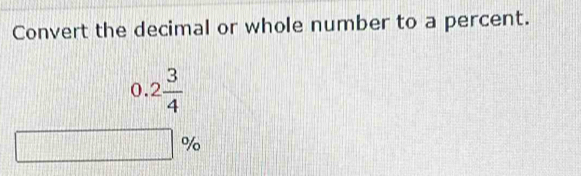 Convert the decimal or whole number to a percent.
0.2 3/4 
□ %