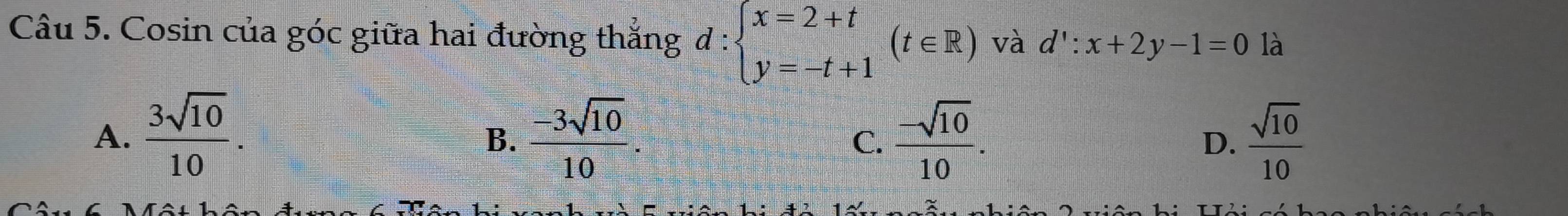 Cosin của góc giữa hai đường thắng d:beginarrayl x=2+t y=-t+1endarray.  (t∈ R) và d':x+2y-1=0 là
A.  3sqrt(10)/10 .  (-3sqrt(10))/10 .  (-sqrt(10))/10 .  sqrt(10)/10 
B.
C.
D.