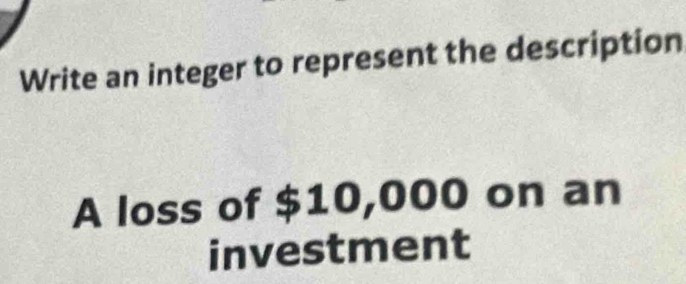 Write an integer to represent the description 
A loss of $10,000 on an 
investment