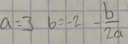 a=3b=-2- b/2a 