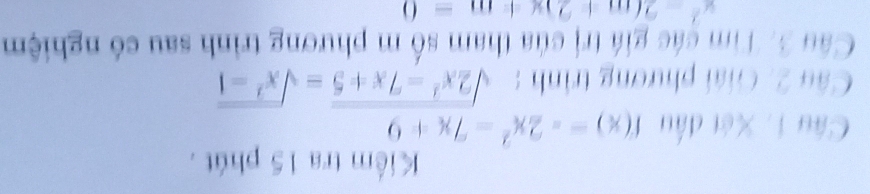 Kiểm tra 15 phút .
Câu 1. Xét đấu f(x)=-2x^2-7x+9
Câu 2. Giải phương trình : sqrt(2x^2-7x+5)=sqrt(x^2-1)
Câu 3. Tìm các giá trị của tham số m phương trình sau có nghiệm
x^2-2(m+2)x+m=0