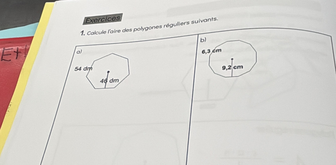 Exercices 
1. Calcule l'aire des polygones réguliers suivants. 
Et 
a)
54 dm
46 dm