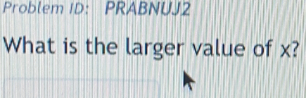 Problem ID: PRABNUJ2 
What is the larger value of x?