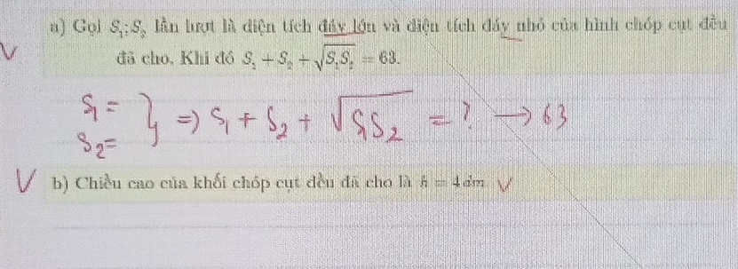 Gọl S_1:S_2 lần lượt là điện tích đảy lớn và điện tích đáy nhỏ của hình chóp cụt đều 
đã cho, Khi đồ S_2+S_2+sqrt(S_1)S_2=63. 
b) Chiều cao của khối chóp cụt đều đã cho là h=4dm