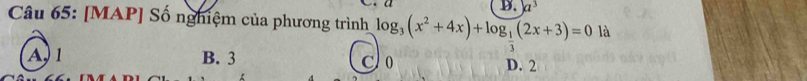 kz 
Câu 65: [MAP] Số nghiệm của phương trình log _3(x^2+4x)+log _ 1/3 (2x+3)=0 là
A1 B. 3 C 0 D. 2