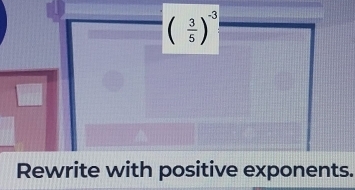 ( 3/5 )^-3
Rewrite with positive exponents.