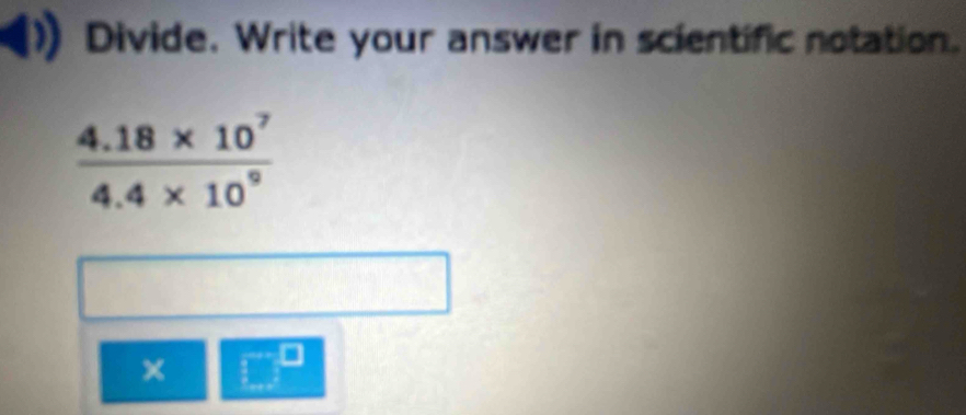 Divide. Write your answer in scientific notation.
×
□