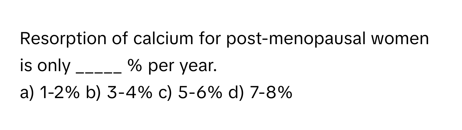 Resorption of calcium for post-menopausal women is only _____ % per year.

a) 1-2% b) 3-4% c) 5-6% d) 7-8%